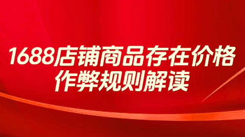 1688店鋪商品存在價格作弊規則解讀(dú)