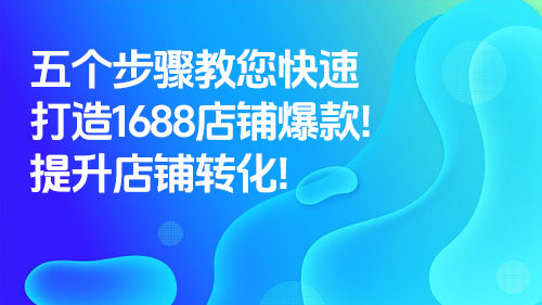 五個步驟教您快速打造1688店鋪爆款！提升店鋪轉化！