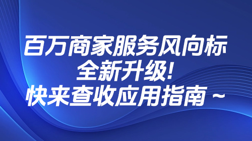 百萬商家服務風向标全新升級！快來(lái)查收應用指南(nán) ~
