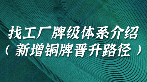 找工廠(chǎng)牌級體(tǐ)系介紹（新增銅牌晉升路(lù)徑）