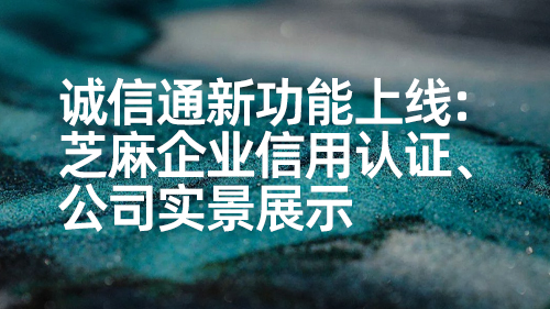 誠信通新功能上線：芝麻企業信用認證、公司實景展示