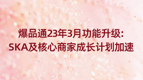 爆品通23年3月功能升級：SKA及核心商家成長計(jì)劃加速